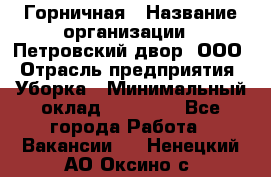 Горничная › Название организации ­ Петровский двор, ООО › Отрасль предприятия ­ Уборка › Минимальный оклад ­ 15 000 - Все города Работа » Вакансии   . Ненецкий АО,Оксино с.